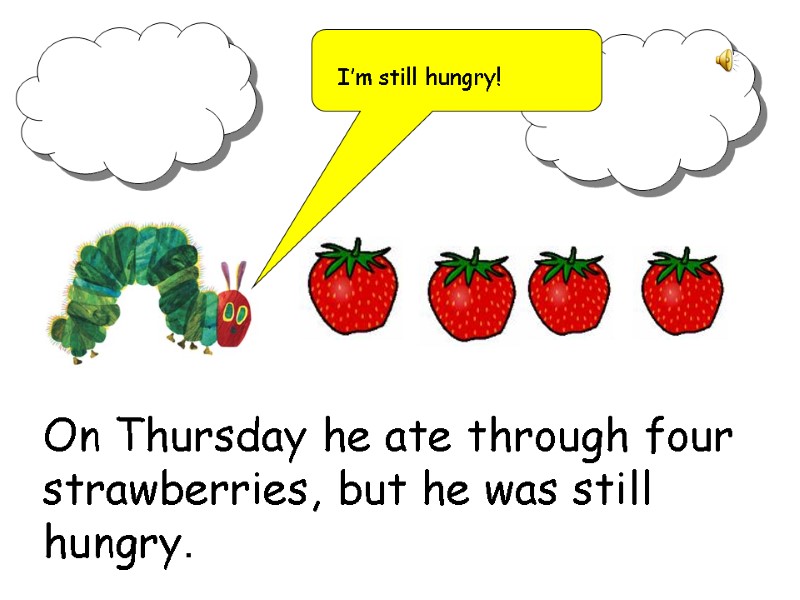 On Thursday he ate through four strawberries, but he was still hungry. I’m still